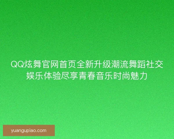 QQ炫舞官网首页全新升级潮流舞蹈社交娱乐体验尽享青春音乐时尚魅力