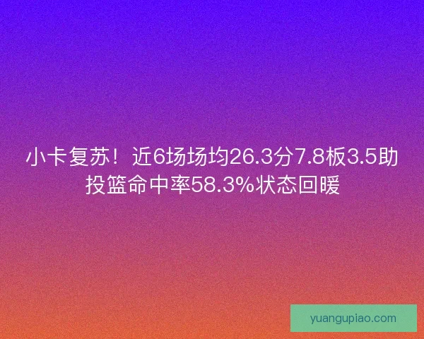 小卡复苏！近6场场均26.3分7.8板3.5助投篮命中率58.3%状态回暖