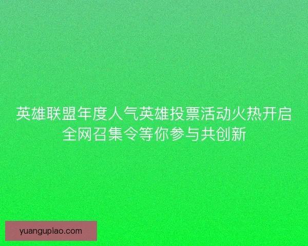 英雄联盟年度人气英雄投票活动火热开启全网召集令等你参与共创新