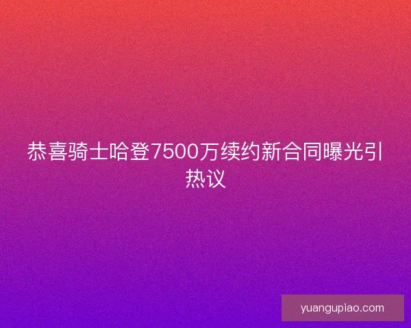 恭喜骑士哈登7500万续约新合同曝光引热议 恭喜骑士哈登7500万续约新合同曝光引热议