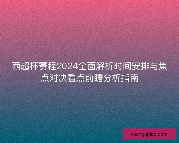西超杯赛程2024全面解析时间安排与焦点对决看点前瞻分析指南