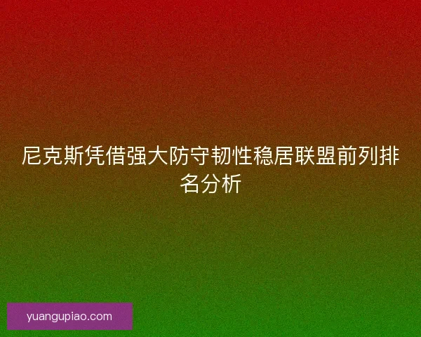 尼克斯凭借强大防守韧性稳居联盟前列排名分析 尼克斯凭借强大防守韧性稳居联盟前列排名分析