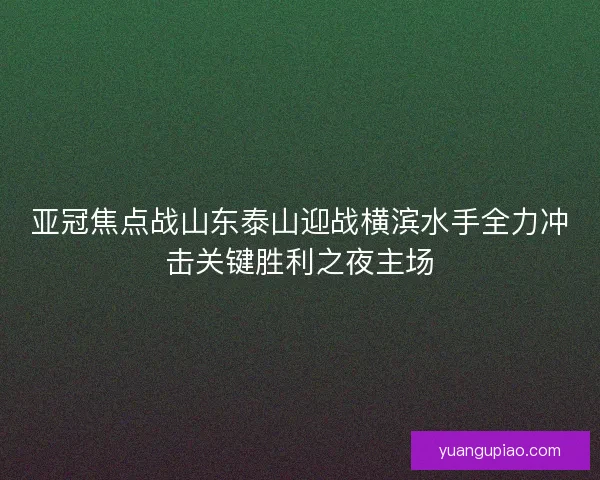 亚冠焦点战山东泰山迎战横滨水手全力冲击关键胜利之夜主场